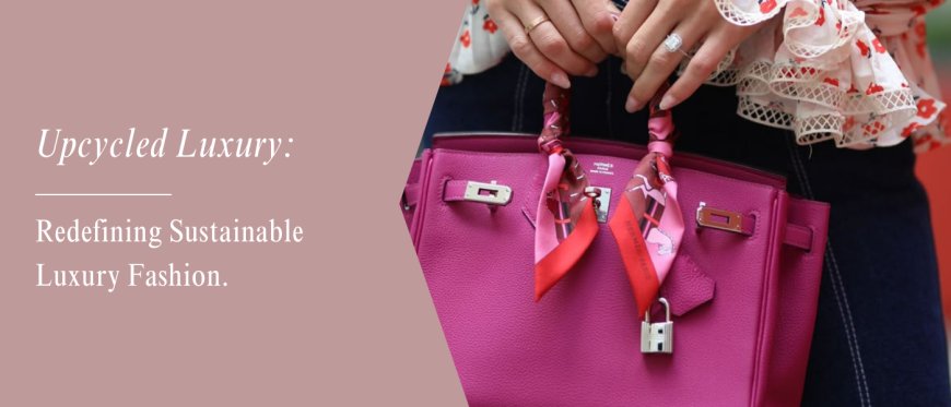 Why Upcycling Is Becoming the New Luxury: The Shift From Brand Value to Story Value in Fashion