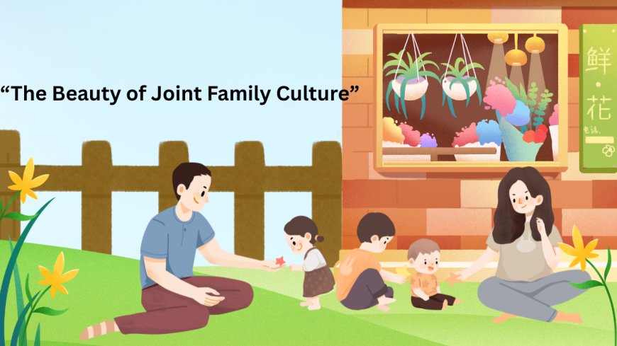 The Beauty of Joint Family Culture: A Tradition That Feels Like Home